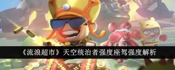 《流浪超市》天空统治者强度座驾强度解析插图 《流浪超市》天空统治者强度座驾强度解析