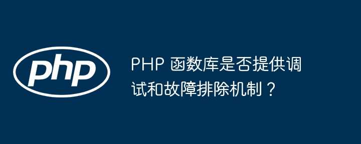 PHP 函数库是否提供调试和故障排除机制?插图 PHP 函数库是否提供调试和故障排除机制?