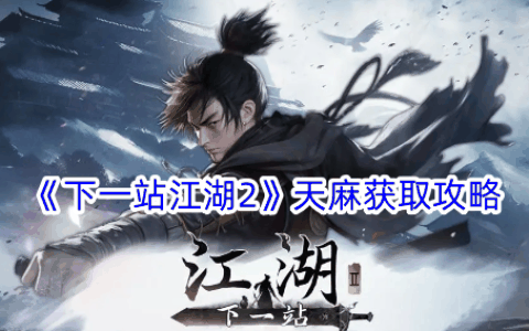 《下一站江湖2》天麻获取攻略