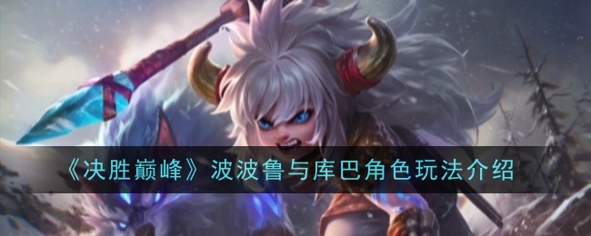 《决胜巅峰》波波鲁与库巴角色玩法介绍