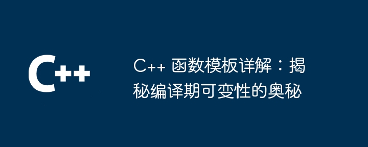 C++ 函数模板详解:揭秘编译期可变性的奥秘插图 C++ 函数模板详解:揭秘编译期可变性的奥秘