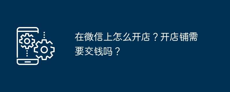 在微信上怎么开店?开店铺需要交钱吗?插图 在微信上怎么开店?开店铺需要交钱吗?