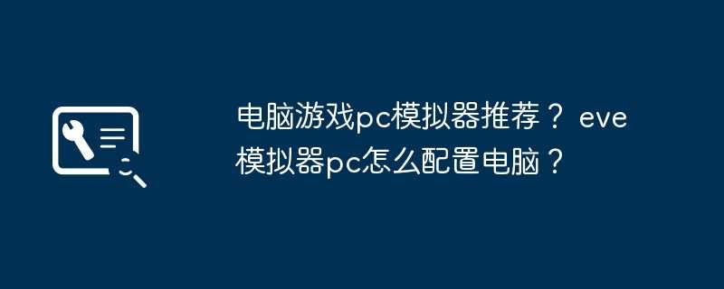 电脑游戏pc模拟器推荐？ eve模拟器pc怎么配置电脑？