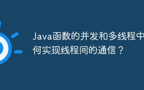 Java函数的并发和多线程中如何实现线程间的通信？