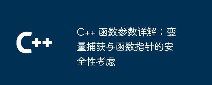C++ 函数参数详解:变量捕获与函数指针的安全性考虑插图 C++ 函数参数详解:变量捕获与函数指针的安全性考虑