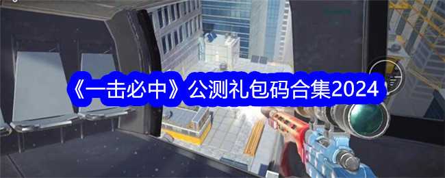 《一击必中》公测礼包码合集2024插图 《一击必中》公测礼包码合集2024