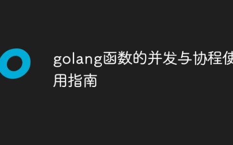 golang函数的并发与协程使用指南