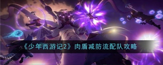 《少年西游记2》肉盾减防流配队攻略插图 《少年西游记2》肉盾减防流配队攻略