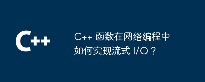 C++ 函数在网络编程中如何实现流式 I/O?插图 C++ 函数在网络编程中如何实现流式 I/O?