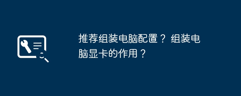 推荐组装电脑配置？ 组装电脑显卡的作用？