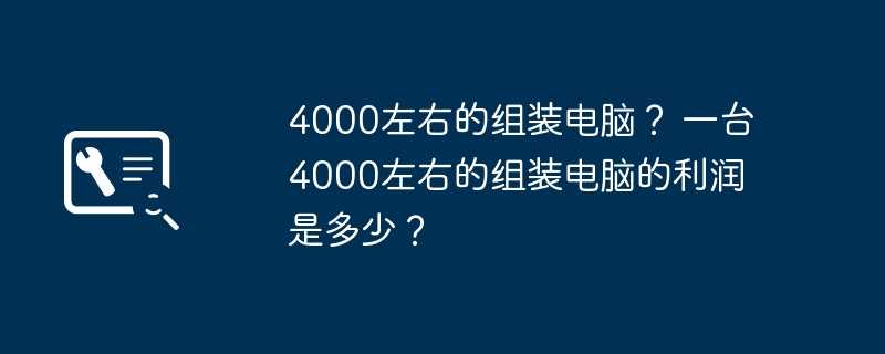 4000左右的组装电脑? 一台4000左右的组装电脑的利润是多少?插图 4000左右的组装电脑? 一台4000左右的组装电脑的利润是多少?