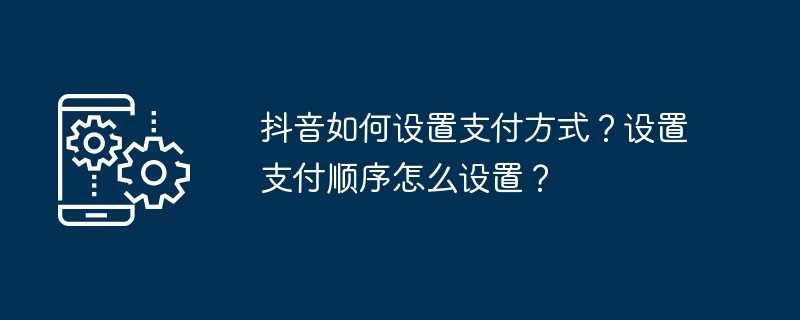 抖音如何设置支付方式?设置支付顺序怎么设置?插图 抖音如何设置支付方式?设置支付顺序怎么设置?
