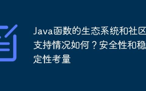 Java函数的生态系统和社区支持情况如何？安全性和稳定性考量