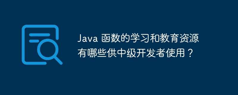 Java 函数的学习和教育资源有哪些供中级开发者使用?插图 Java 函数的学习和教育资源有哪些供中级开发者使用?