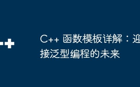 C++ 函数模板详解：迎接泛型编程的未来