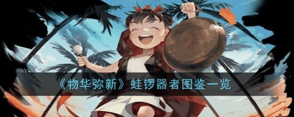 物华弥新蛙锣有什么技能 蛙锣器者图鉴一览