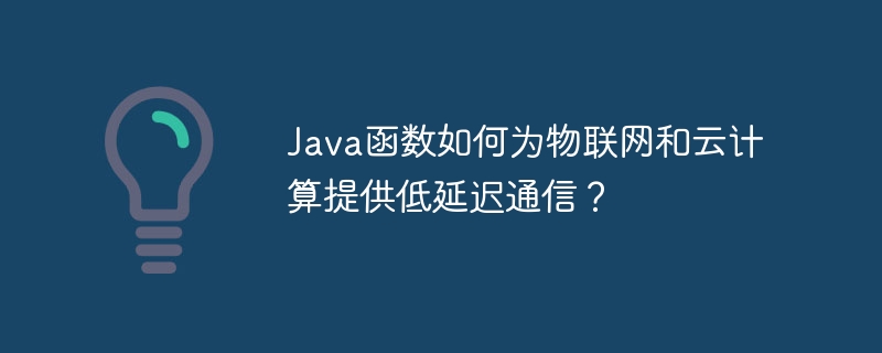 Java函数如何为物联网和云计算提供低延迟通信?插图 Java函数如何为物联网和云计算提供低延迟通信?