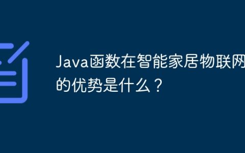 Java函数在智能家居物联网中的优势是什么？