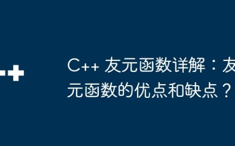 C++ 友元函数详解：友元函数的优点和缺点？