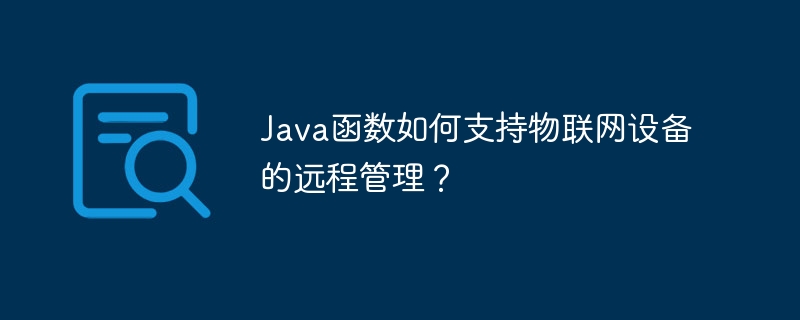 Java函数如何支持物联网设备的远程管理?插图 Java函数如何支持物联网设备的远程管理?