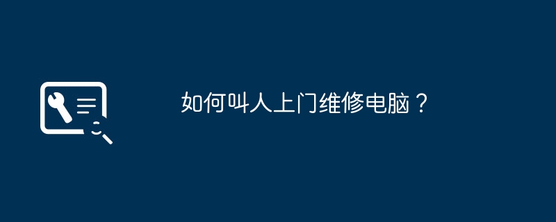 如何叫人上门维修电脑？
