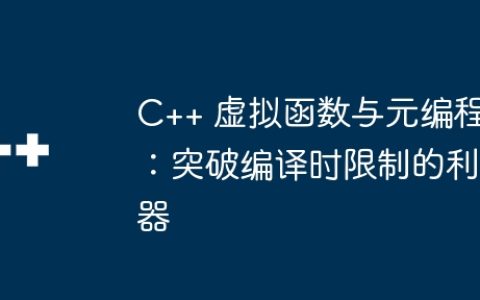 C++ 虚拟函数与元编程：突破编译时限制的利器
