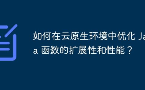 如何在云原生环境中优化 Java 函数的扩展性和性能？