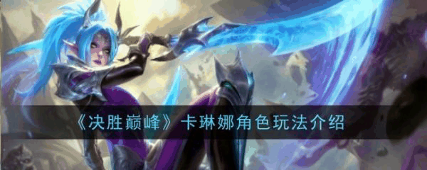 决胜巅峰卡琳娜角色怎么玩 卡琳娜角色玩法介绍