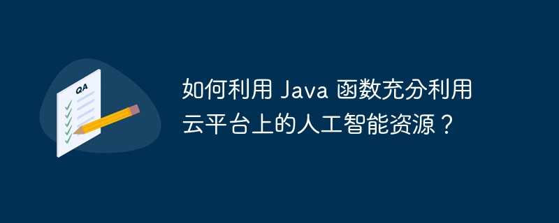 如何利用 Java 函数充分利用云平台上的人工智能资源?插图 如何利用 Java 函数充分利用云平台上的人工智能资源?
