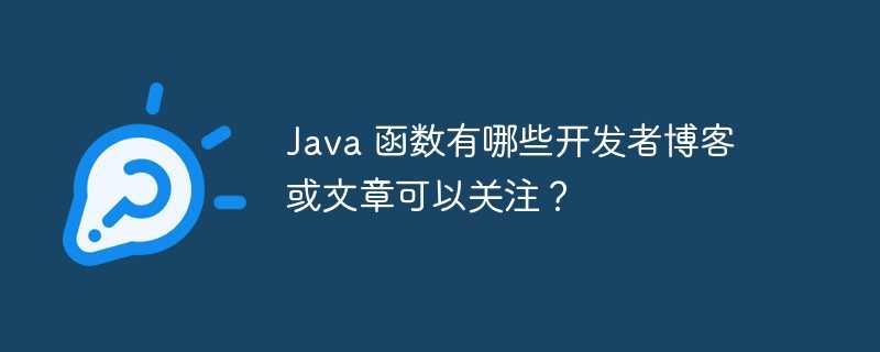 Java 函数有哪些开发者博客或文章可以关注?插图 Java 函数有哪些开发者博客或文章可以关注?
