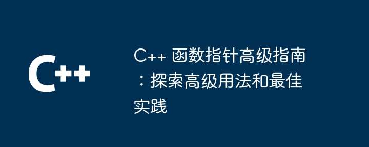 C++ 函数指针高级指南：探索高级用法和最佳实践