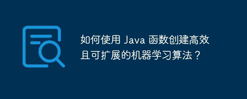如何使用 Java 函数创建高效且可扩展的机器学习算法？
