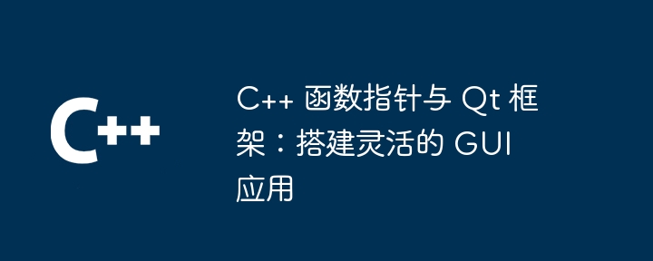 C++ 函数指针与 Qt 框架：搭建灵活的 GUI 应用