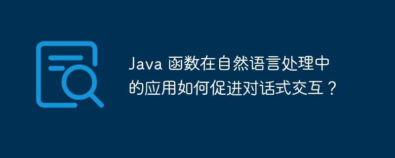 Java 函数在自然语言处理中的应用如何促进对话式交互？