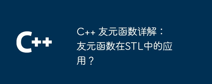C++ 友元函数详解：友元函数在STL中的应用？