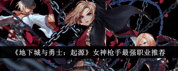 地下城与勇士起源女神枪手最强职业是什么 具体一览插图 地下城与勇士起源女神枪手最强职业是什么 具体一览