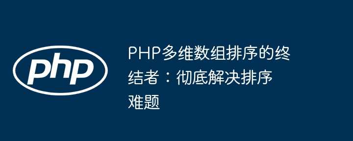PHP多维数组排序的终结者:彻底解决排序难题插图 PHP多维数组排序的终结者:彻底解决排序难题