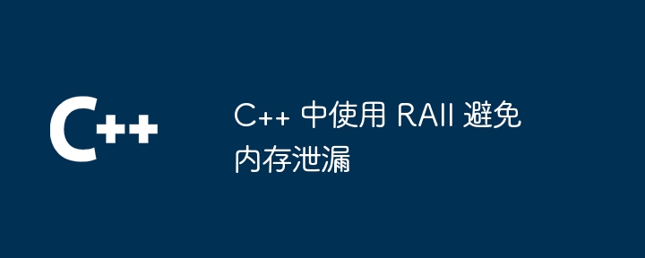 C++ 中使用 RAII 避免内存泄漏