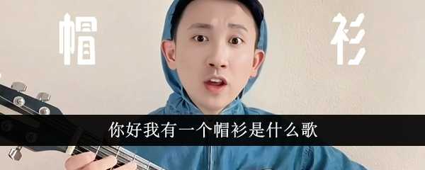 你好我有一个帽衫是什么歌插图 你好我有一个帽衫是什么歌