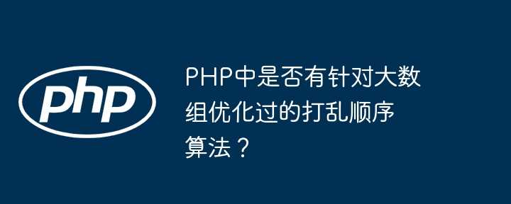 PHP中是否有针对大数组优化过的打乱顺序算法?插图 PHP中是否有针对大数组优化过的打乱顺序算法?