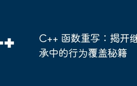 C++ 函数重写：揭开继承中的行为覆盖秘籍