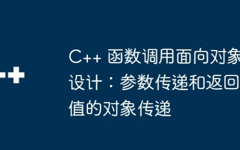 C++ 函数调用面向对象设计：参数传递和返回值的对象传递