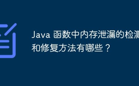 Java 函数中内存泄漏的检测和修复方法有哪些？