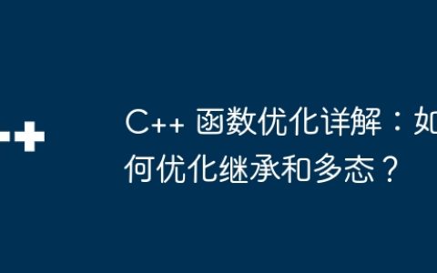 C++ 函数优化详解：如何优化继承和多态？