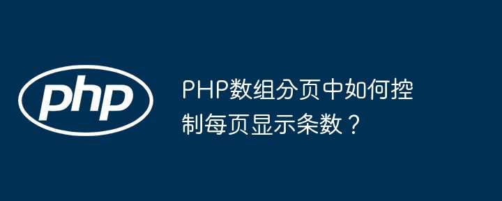 PHP数组分页中如何控制每页显示条数？