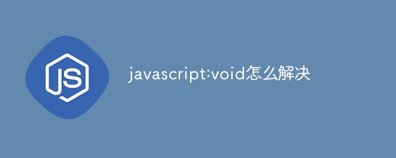 javascript:void怎么解决？javascript:void的解决方法