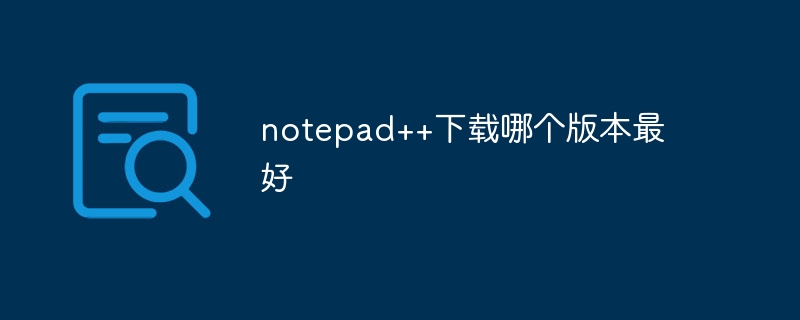 notepad++下载哪个版本最好