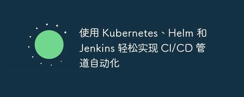 使用 Kubernetes、Helm 和 Jenkins 轻松实现 CI/CD 管道自动化插图 使用 Kubernetes、Helm 和 Jenkins 轻松实现 CI/CD 管道自动化