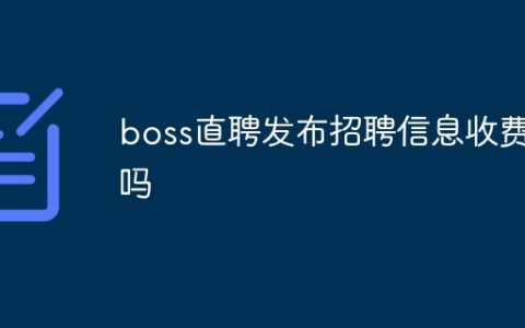 boss直聘发布招聘信息收费吗？boss直聘发布招聘信息是否收费介绍