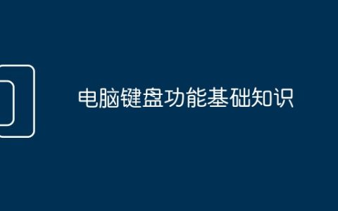 电脑键盘功能基础知识？电脑键盘基本操作知识介绍